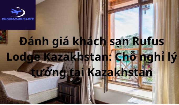 Đánh giá khách sạn Rufus Lodge Kazakhstan: Chỗ nghỉ lý tưởng tại Kazakhstan