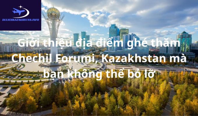 Giới thiệu địa điểm ghé thăm Chechil Forumi, Kazakhstan mà bạn không thể bỏ lỡ