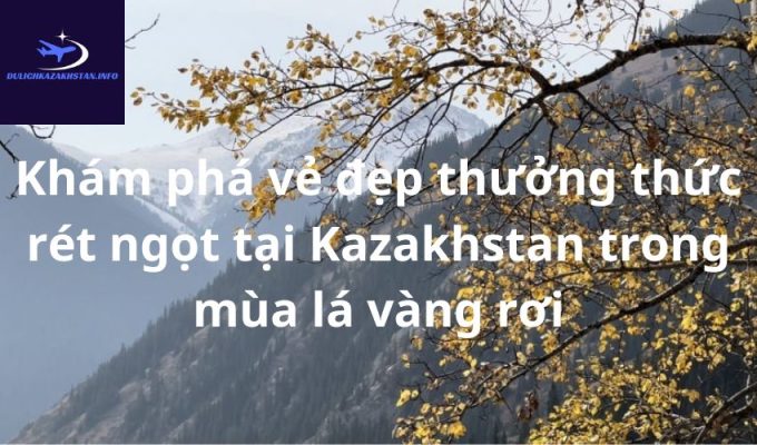 Khám phá vẻ đẹp thưởng thức rét ngọt tại Kazakhstan trong mùa lá vàng rơi